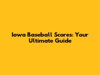 Iowa Baseball Scores: Your Ultimate Guide