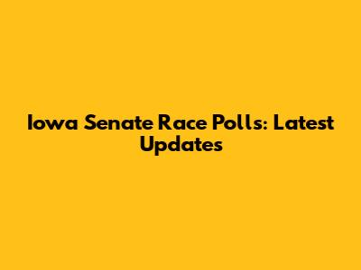 Iowa Senate Race Polls: Latest Updates