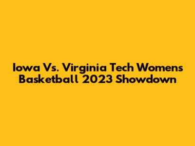 Iowa Vs. Virginia Tech Women's Basketball 2023 Showdown