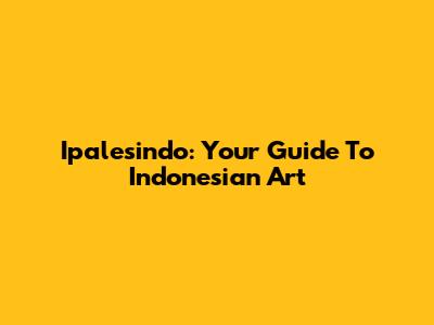 Ipalesindo: Your Guide To Indonesian Art