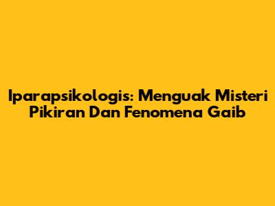 Iparapsikologis: Menguak Misteri Pikiran Dan Fenomena Gaib