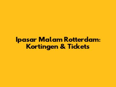 Ipasar Malam Rotterdam: Kortingen & Tickets