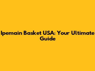 Ipemain Basket USA: Your Ultimate Guide