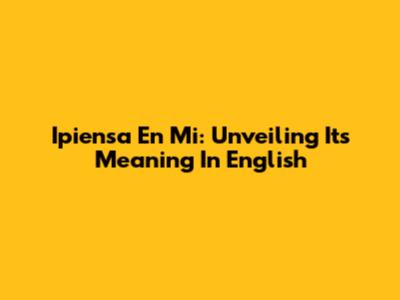 Ipiensa En Mi: Unveiling Its Meaning In English