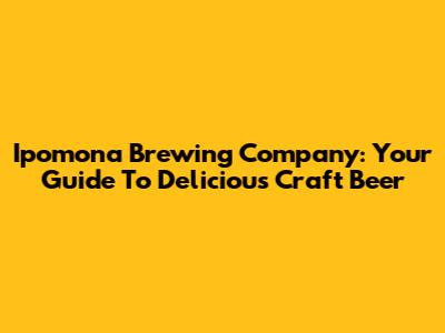Ipomona Brewing Company: Your Guide To Delicious Craft Beer