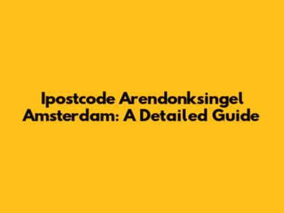 Ipostcode Arendonksingel Amsterdam: A Detailed Guide