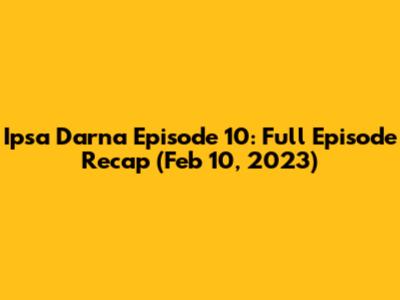 Ipsa Darna Episode 10: Full Episode Recap (Feb 10, 2023)