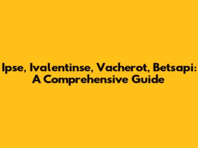 Ipse, Ivalentinse, Vacherot, Betsapi: A Comprehensive Guide