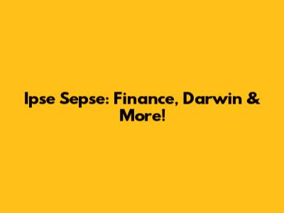Ipse Sepse: Finance, Darwin & More!