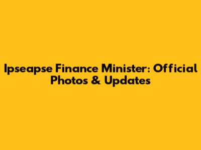Ipseapse Finance Minister: Official Photos & Updates