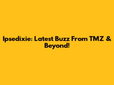 Ipsedixie: Latest Buzz From TMZ & Beyond!