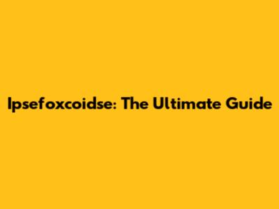 Ipsefoxcoidse: The Ultimate Guide