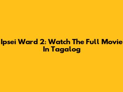 Ipsei Ward 2: Watch The Full Movie In Tagalog