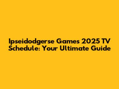Ipseidodgerse Games 2025 TV Schedule: Your Ultimate Guide