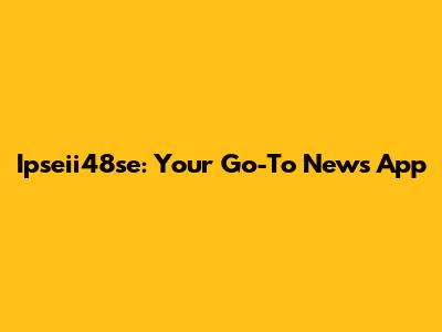 Ipseii48se: Your Go-To News App
