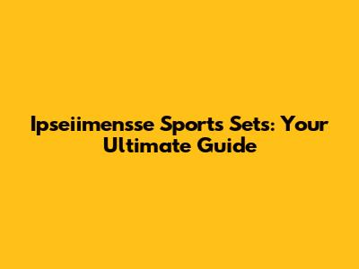 Ipseiimensse Sports Sets: Your Ultimate Guide