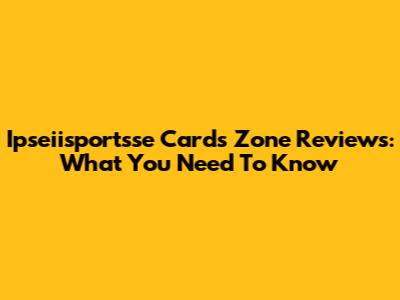 Ipseiisportsse Cards Zone Reviews: What You Need To Know