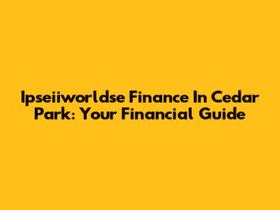 Ipseiiworldse Finance In Cedar Park: Your Financial Guide