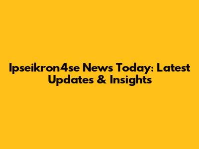 Ipseikron4se News Today: Latest Updates & Insights