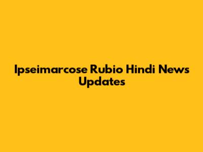 Ipseimarcose Rubio Hindi News Updates