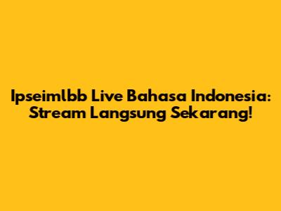 Ipseimlbb Live Bahasa Indonesia: Stream Langsung Sekarang!