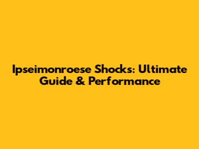 Ipseimonroese Shocks: Ultimate Guide & Performance