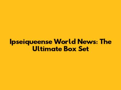 Ipseiqueense World News: The Ultimate Box Set