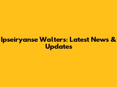 Ipseiryanse Walters: Latest News & Updates