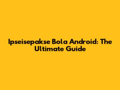 Ipseisepakse Bola Android: The Ultimate Guide