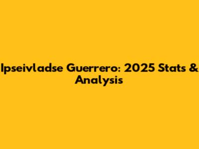 Ipseivladse Guerrero: 2025 Stats & Analysis