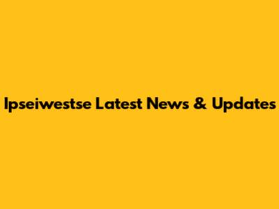 Ipseiwestse Latest News & Updates