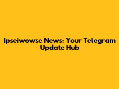 Ipseiwowse News: Your Telegram Update Hub