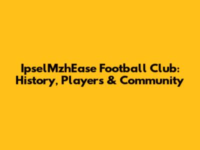 IpselMzhEase Football Club: History, Players & Community