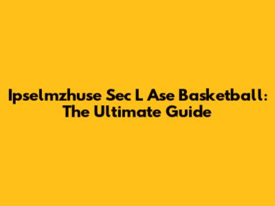 Ipselmzhuse Sec L Ase Basketball: The Ultimate Guide