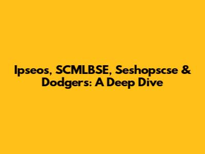Ipseos, SCMLBSE, Seshopscse & Dodgers: A Deep Dive