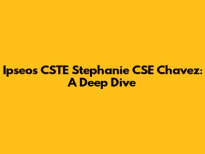 Ipseos CSTE Stephanie CSE Chavez: A Deep Dive