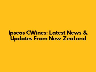 Ipseos CWines: Latest News & Updates From New Zealand
