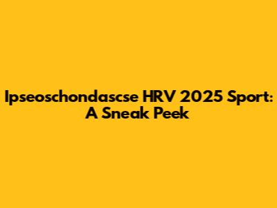 Ipseoschondascse HRV 2025 Sport: A Sneak Peek
