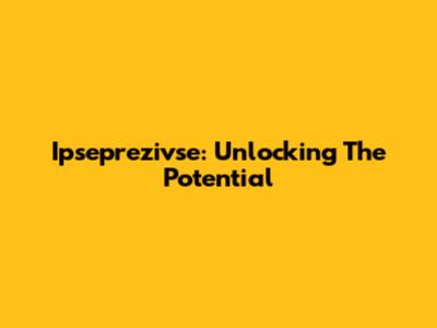 Ipseprezivse: Unlocking The Potential