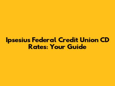 Ipsesius Federal Credit Union CD Rates: Your Guide
