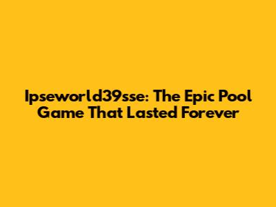 Ipseworld39sse: The Epic Pool Game That Lasted Forever