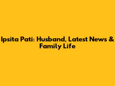 Ipsita Pati: Husband, Latest News & Family Life