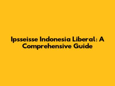 Ipsseisse Indonesia Liberal: A Comprehensive Guide