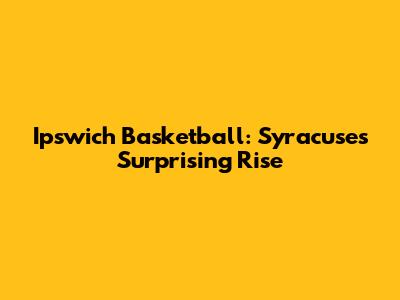 Ipswich Basketball: Syracuse's Surprising Rise