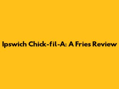 Ipswich Chick-fil-A: A Fries Review