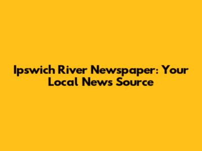 Ipswich River Newspaper: Your Local News Source
