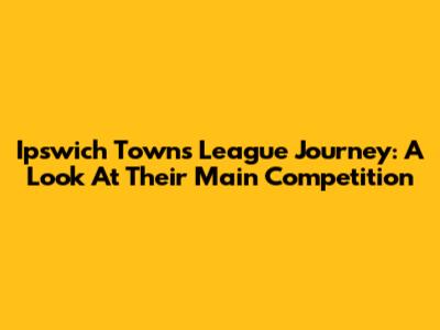 Ipswich Town's League Journey: A Look At Their Main Competition
