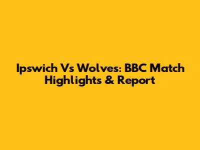 Ipswich Vs Wolves: BBC Match Highlights & Report