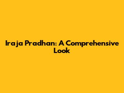 Iraja Pradhan: A Comprehensive Look