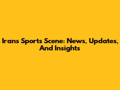 Iran's Sports Scene: News, Updates, And Insights